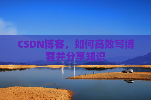 CSDN博客，如何高效写博客并分享知识