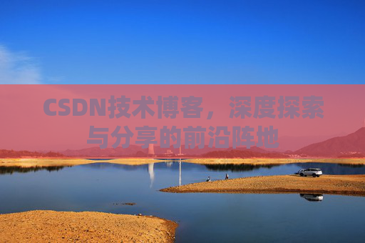 CSDN技术博客，深度探索与分享的前沿阵地